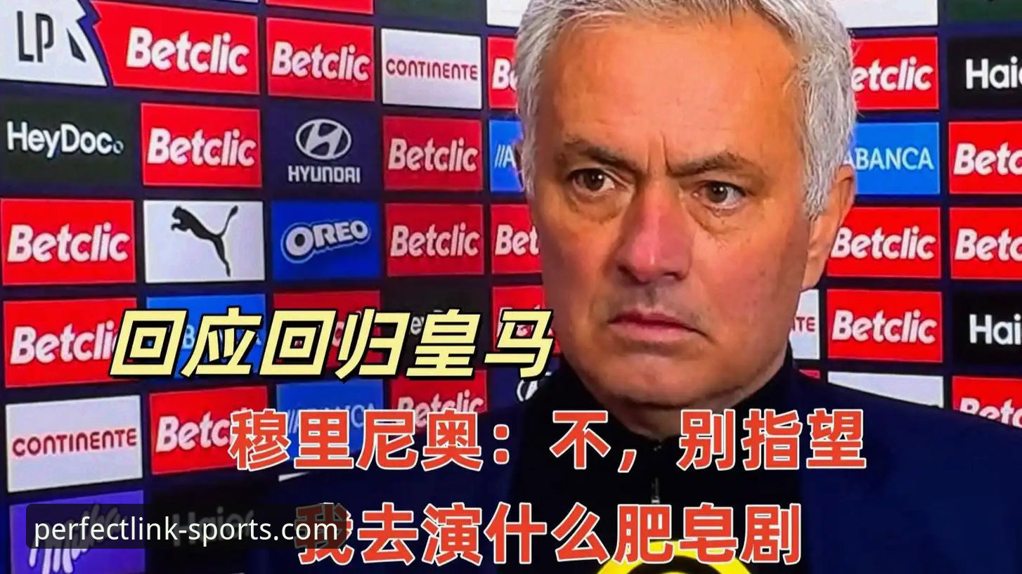 完美体育版本安全吗 穆里尼奥私下打探皇马内幕,完美体育用户如何看透这场选帅迷局?